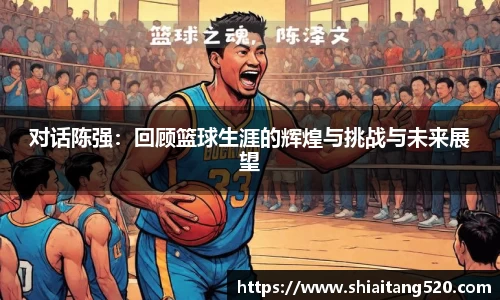 对话陈强：回顾篮球生涯的辉煌与挑战与未来展望
