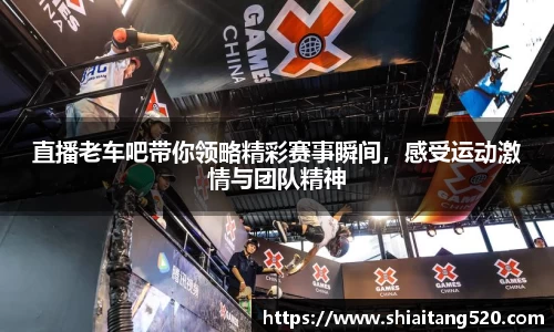 直播老车吧带你领略精彩赛事瞬间，感受运动激情与团队精神