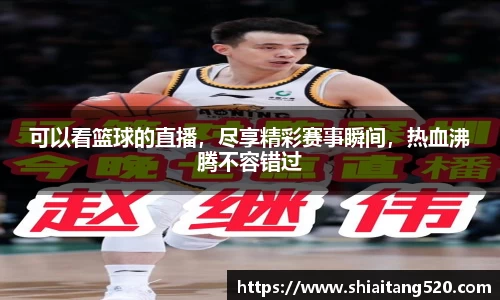 可以看篮球的直播，尽享精彩赛事瞬间，热血沸腾不容错过