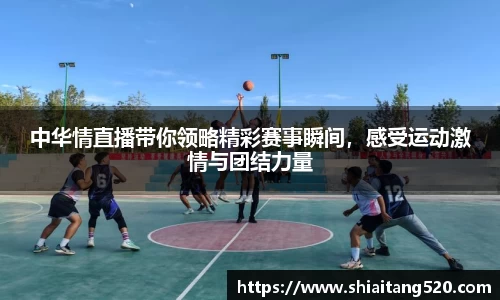 中华情直播带你领略精彩赛事瞬间，感受运动激情与团结力量