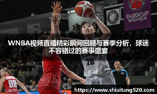 WNBA视频直播精彩瞬间回顾与赛季分析，球迷不容错过的赛事盛宴