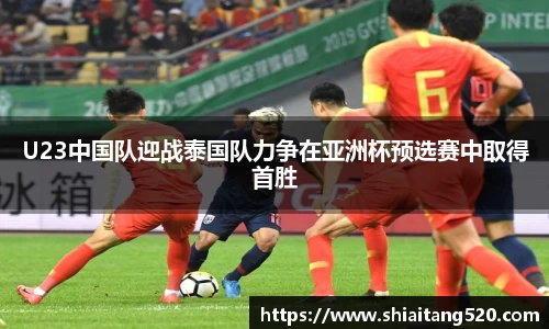 U23中国队迎战泰国队力争在亚洲杯预选赛中取得首胜
