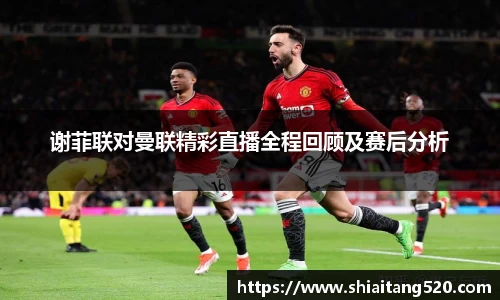 谢菲联对曼联精彩直播全程回顾及赛后分析