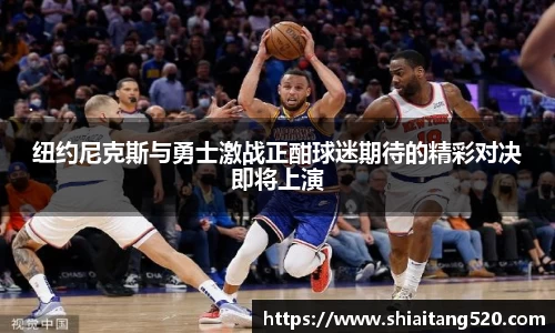 纽约尼克斯与勇士激战正酣球迷期待的精彩对决即将上演