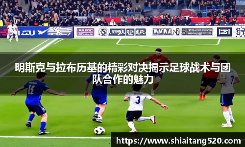 明斯克与拉布历基的精彩对决揭示足球战术与团队合作的魅力